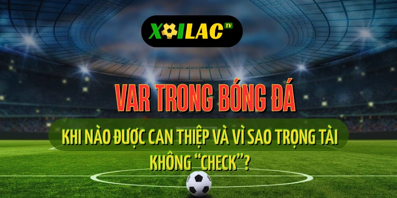 VAR Trong Bóng Đá: Nguyên Tắc Can Thiệp Và Những Trường Hợp Không Được Phép “Check” 1 Công nghệ VAR hỗ trợ trọng tài chính xác hơn – xôi lạc tv trực tiếp bóng đá