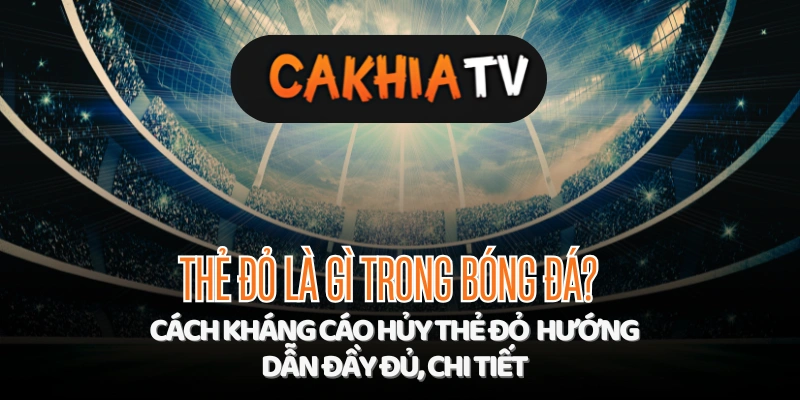 Thẻ đỏ là gì trong bóng đá? Cách kháng cáo hủy thẻ đỏ: hướng dẫn đầy đủ, chi tiết 1 Thẻ đỏ trong bóng đá và cách kháng cáo hủy thẻ đỏ – hướng dẫn xoilac tv
